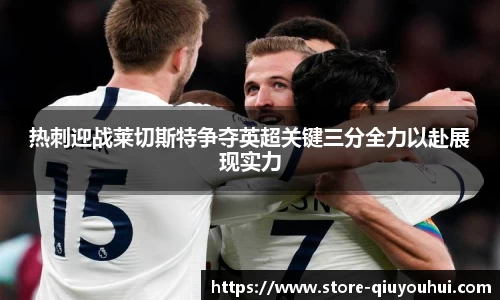 热刺迎战莱切斯特争夺英超关键三分全力以赴展现实力